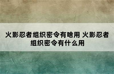 火影忍者组织密令有啥用 火影忍者组织密令有什么用